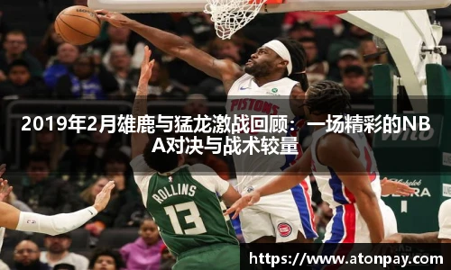 2019年2月雄鹿与猛龙激战回顾：一场精彩的NBA对决与战术较量
