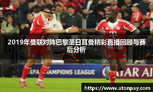 2019年曼联对阵巴黎圣日耳曼精彩直播回顾与赛后分析