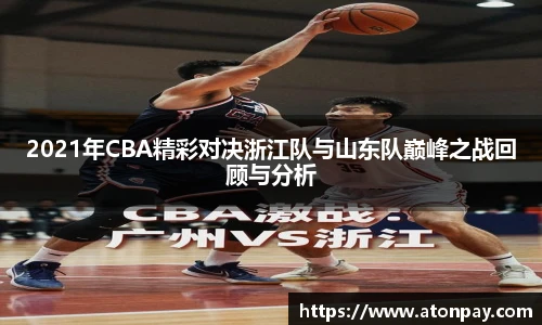 2021年CBA精彩对决浙江队与山东队巅峰之战回顾与分析