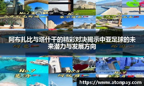 阿布扎比与塔什干的精彩对决揭示中亚足球的未来潜力与发展方向