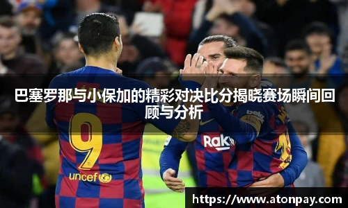 巴塞罗那与小保加的精彩对决比分揭晓赛场瞬间回顾与分析