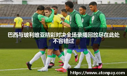 巴西与玻利维亚精彩对决全场录播回放尽在此处不容错过