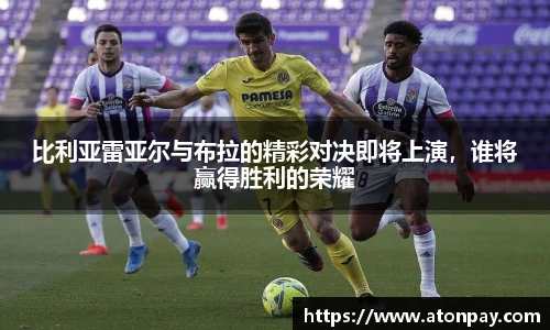 比利亚雷亚尔与布拉的精彩对决即将上演，谁将赢得胜利的荣耀