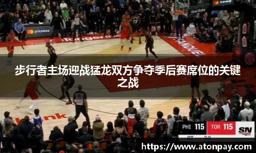 步行者主场迎战猛龙双方争夺季后赛席位的关键之战