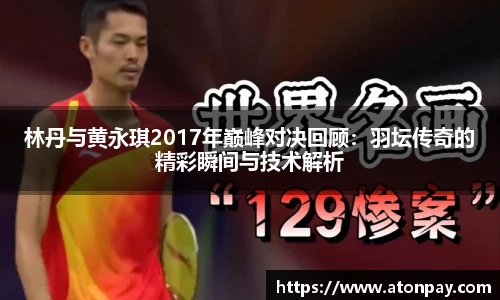 林丹与黄永琪2017年巅峰对决回顾：羽坛传奇的精彩瞬间与技术解析