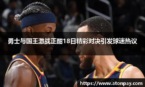 勇士与国王激战正酣18日精彩对决引发球迷热议