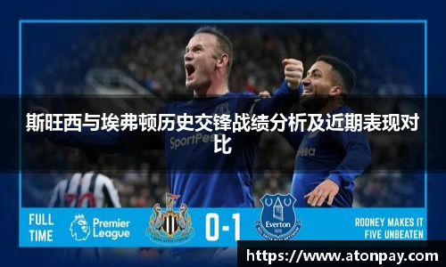 斯旺西与埃弗顿历史交锋战绩分析及近期表现对比
